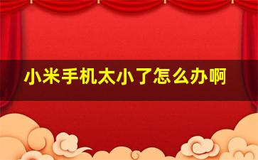 小米手机太小了怎么办啊