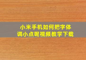 小米手机如何把字体调小点呢视频教学下载