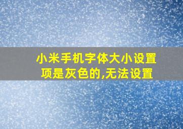 小米手机字体大小设置项是灰色的,无法设置