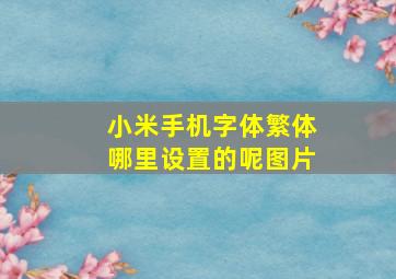 小米手机字体繁体哪里设置的呢图片