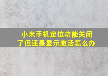 小米手机定位功能关闭了但还是显示激活怎么办