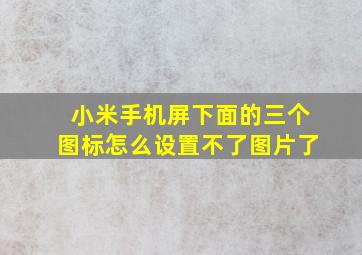 小米手机屏下面的三个图标怎么设置不了图片了