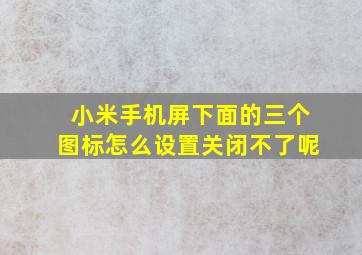 小米手机屏下面的三个图标怎么设置关闭不了呢