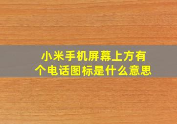 小米手机屏幕上方有个电话图标是什么意思