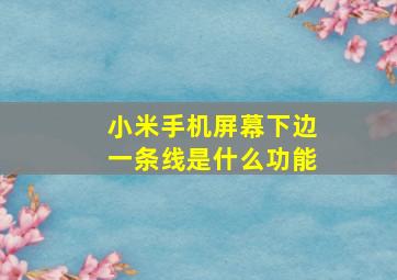 小米手机屏幕下边一条线是什么功能