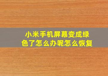 小米手机屏幕变成绿色了怎么办呢怎么恢复