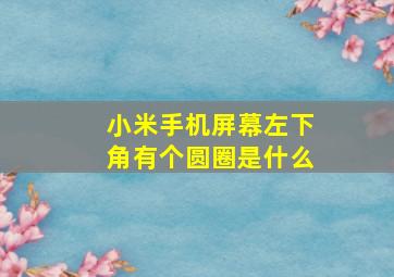 小米手机屏幕左下角有个圆圈是什么