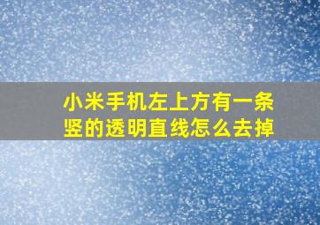 小米手机左上方有一条竖的透明直线怎么去掉