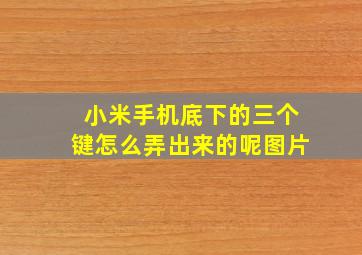 小米手机底下的三个键怎么弄出来的呢图片