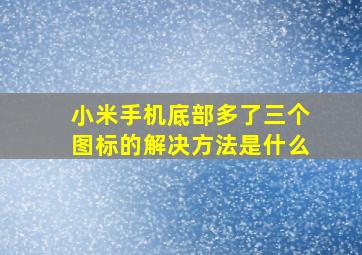 小米手机底部多了三个图标的解决方法是什么