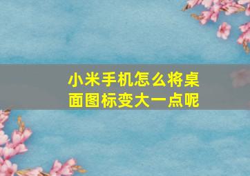 小米手机怎么将桌面图标变大一点呢