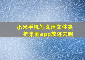 小米手机怎么建文件夹把桌面app放进去呢