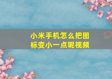 小米手机怎么把图标变小一点呢视频