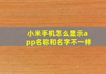 小米手机怎么显示app名称和名字不一样