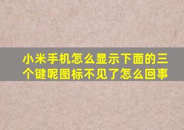 小米手机怎么显示下面的三个键呢图标不见了怎么回事