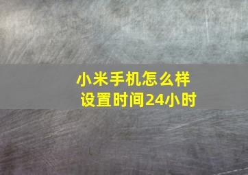 小米手机怎么样设置时间24小时