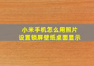 小米手机怎么用照片设置锁屏壁纸桌面显示