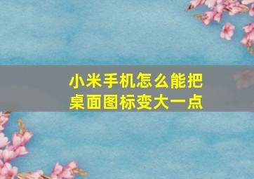 小米手机怎么能把桌面图标变大一点