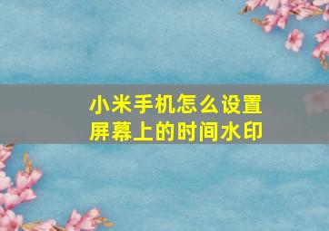 小米手机怎么设置屏幕上的时间水印