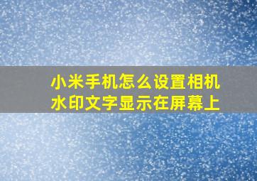 小米手机怎么设置相机水印文字显示在屏幕上