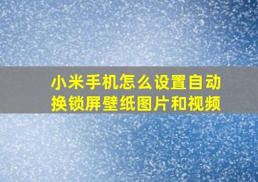 小米手机怎么设置自动换锁屏壁纸图片和视频