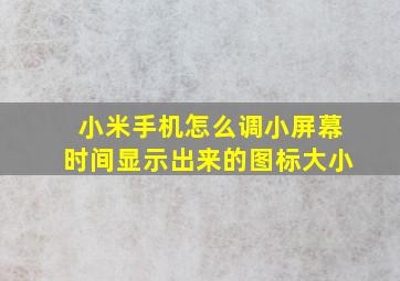 小米手机怎么调小屏幕时间显示出来的图标大小