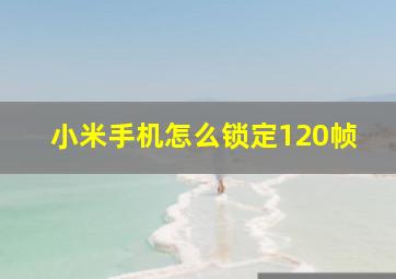 小米手机怎么锁定120帧