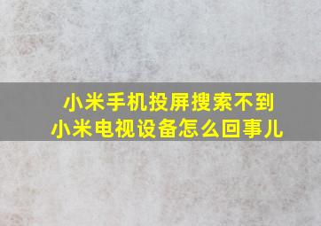 小米手机投屏搜索不到小米电视设备怎么回事儿