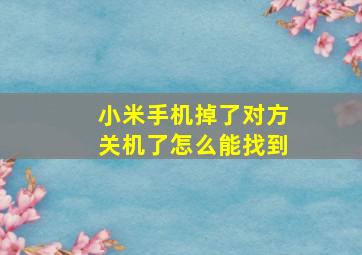 小米手机掉了对方关机了怎么能找到