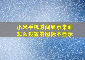 小米手机时间显示桌面怎么设置的图标不显示