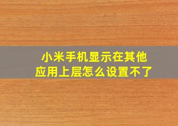 小米手机显示在其他应用上层怎么设置不了