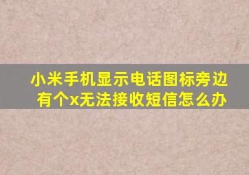 小米手机显示电话图标旁边有个x无法接收短信怎么办