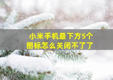 小米手机最下方5个图标怎么关闭不了了