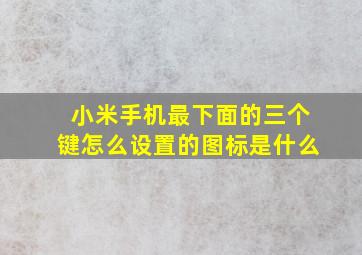 小米手机最下面的三个键怎么设置的图标是什么