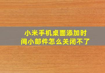 小米手机桌面添加时间小部件怎么关闭不了