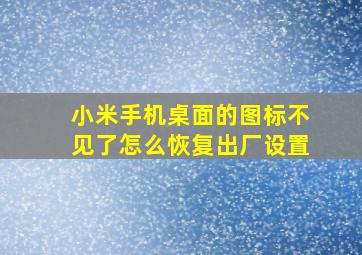 小米手机桌面的图标不见了怎么恢复出厂设置