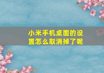 小米手机桌面的设置怎么取消掉了呢