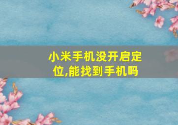 小米手机没开启定位,能找到手机吗