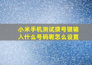 小米手机测试拨号键输入什么号码呢怎么设置