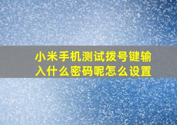 小米手机测试拨号键输入什么密码呢怎么设置