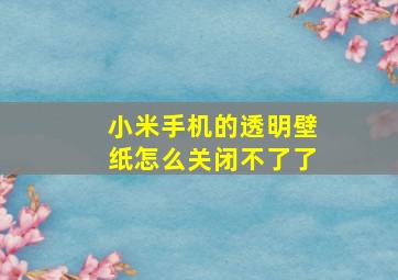 小米手机的透明壁纸怎么关闭不了了