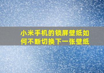 小米手机的锁屏壁纸如何不断切换下一张壁纸