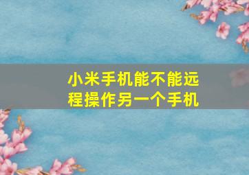 小米手机能不能远程操作另一个手机