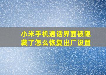 小米手机通话界面被隐藏了怎么恢复出厂设置