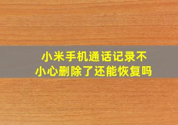 小米手机通话记录不小心删除了还能恢复吗