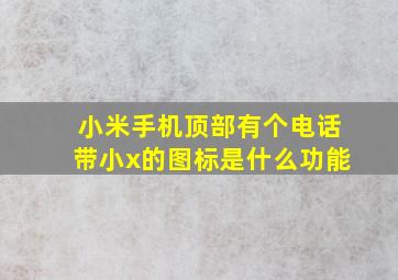 小米手机顶部有个电话带小x的图标是什么功能