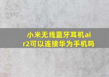 小米无线蓝牙耳机air2可以连接华为手机吗