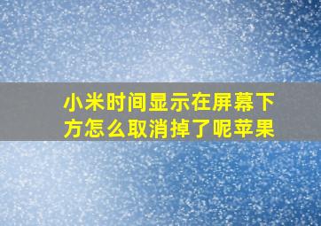 小米时间显示在屏幕下方怎么取消掉了呢苹果