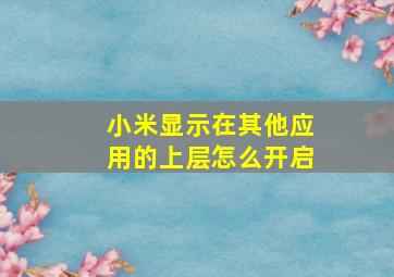 小米显示在其他应用的上层怎么开启