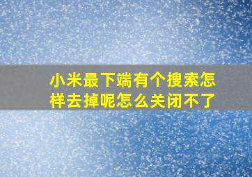 小米最下端有个搜索怎样去掉呢怎么关闭不了